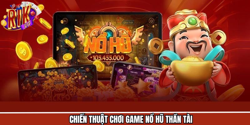 Bỏ túi ngay phương pháp hiệu quả khi chơi nổ hũ Thần Tài